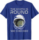 The Earth is Round We Checked Astronaut Round Earther T-Shirt - T-Shirt | Royal