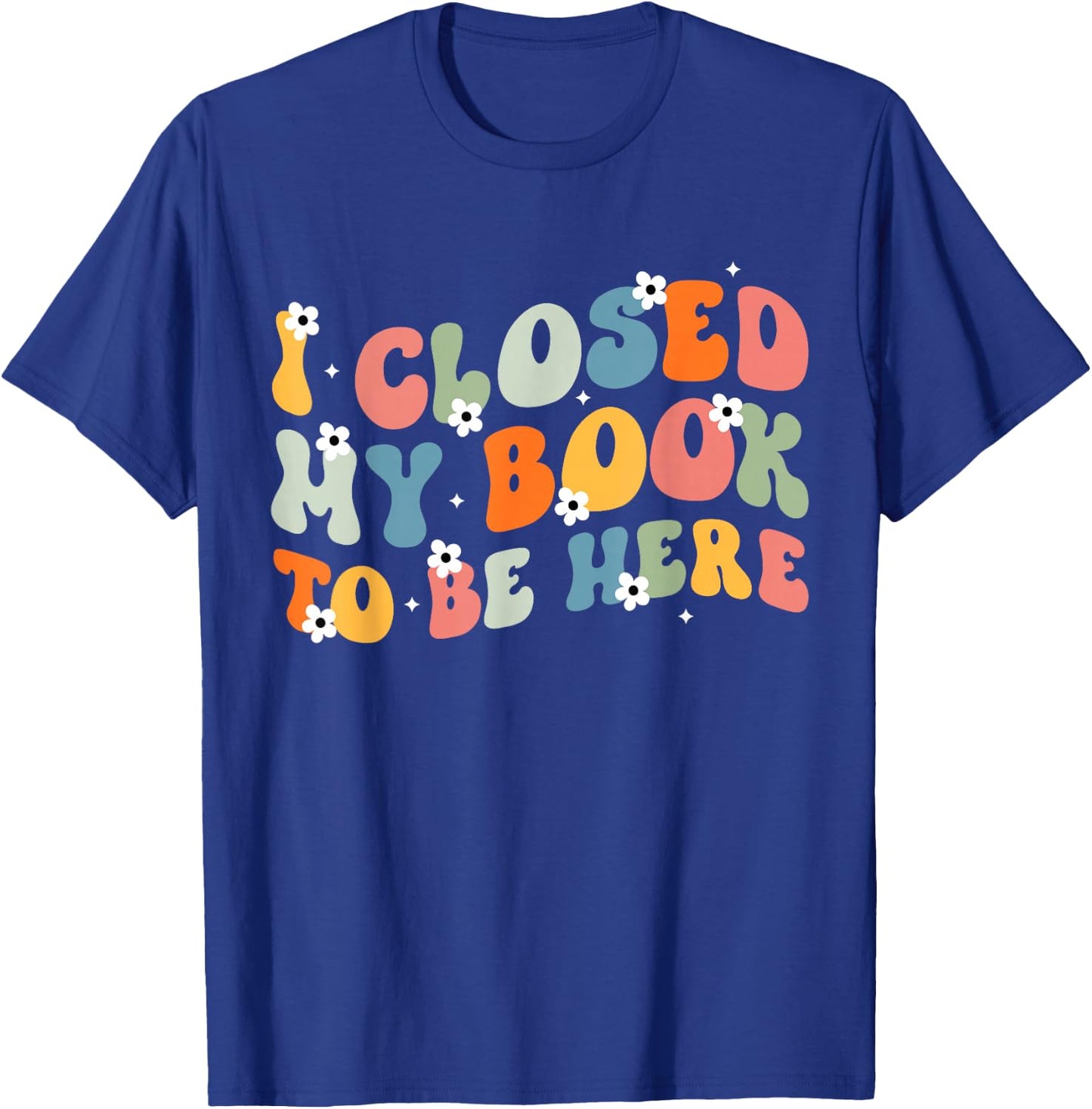 I Closed My Book To Be Here Book Lovers Library Reading T-Shirt - T-Shirt | Royal