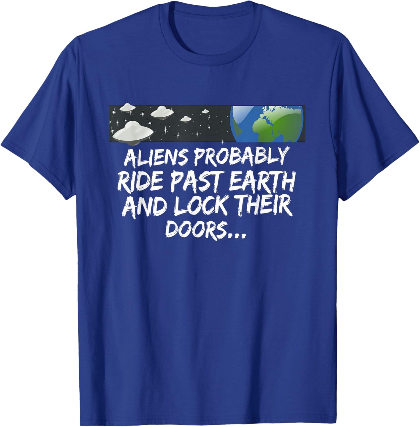 Aliens probably drive past earth and lock their doors... T-Shirt - T-Shirt | Royal
