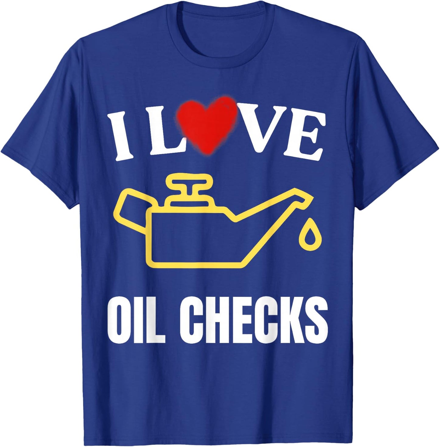 I Love Oil Checks Funny Mechanic Quote for Cars Lovers T-Shirt - T-Shirt | Royal