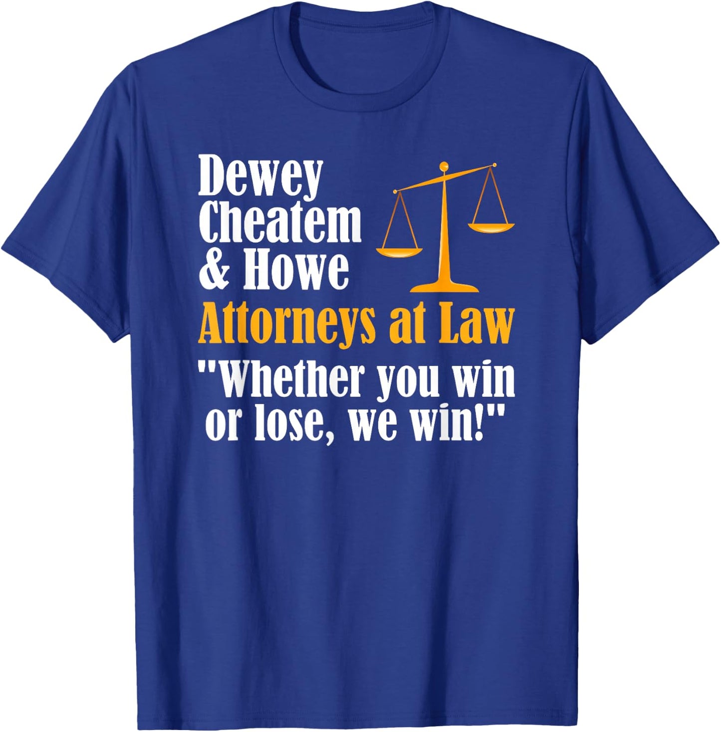 Dewey Cheatem & Howe - Funny Lawyer Attorney Saying Meme T-Shirt - T-Shirt | Royal