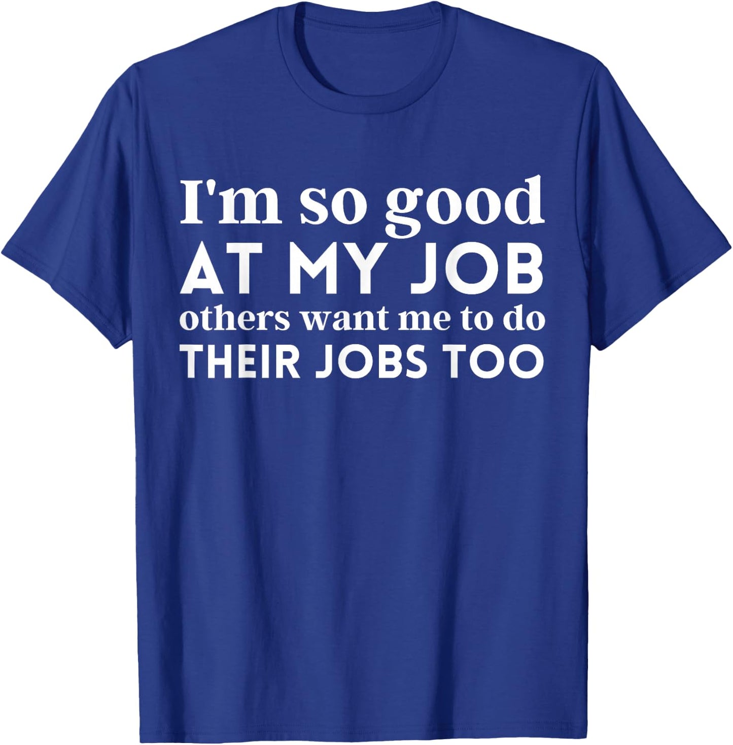 I'm So Good At My Job Others Want Me To Do Their Jobs Too T-Shirt - T-Shirt | Royal