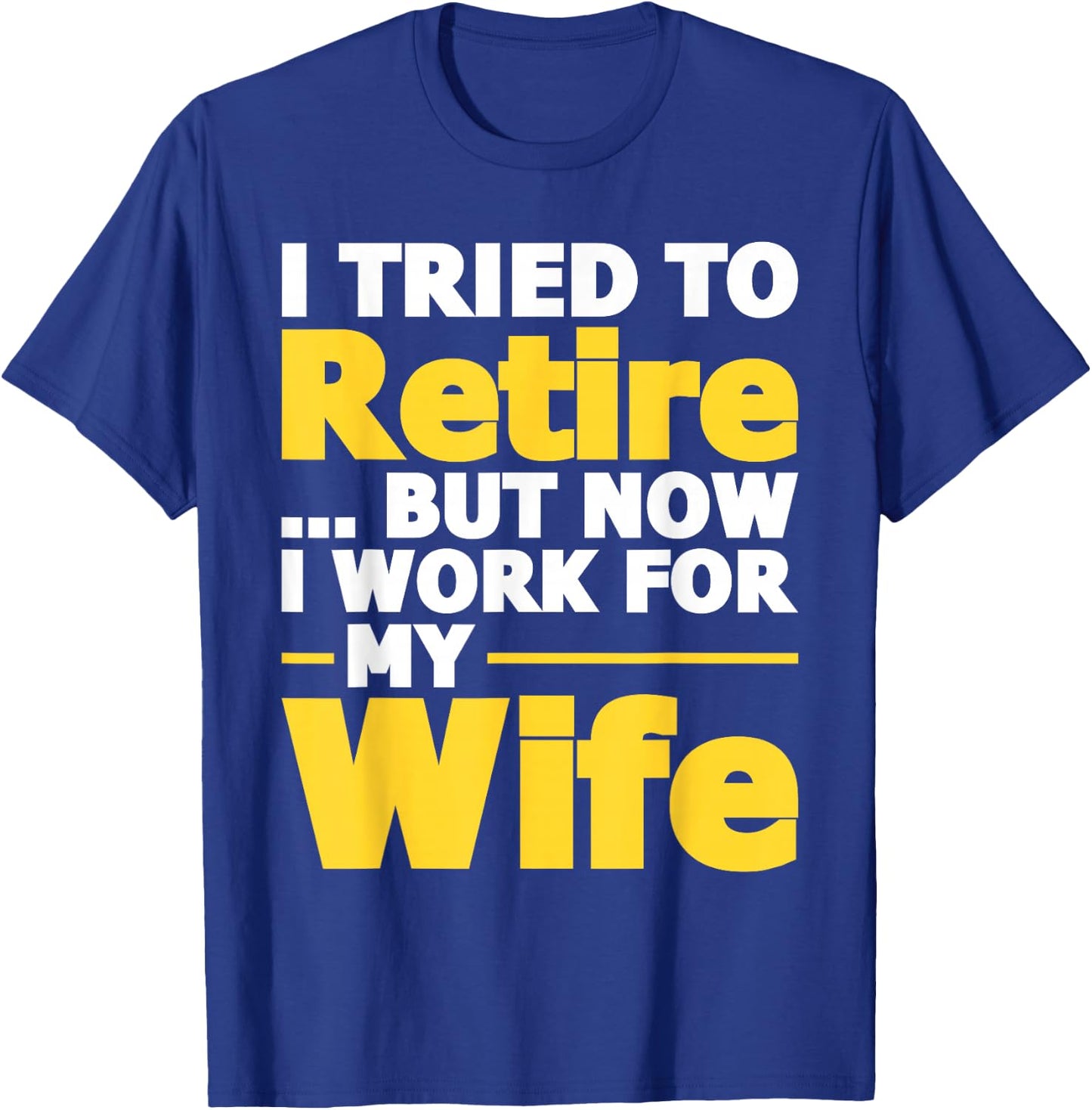I Tried To Retire But Now I Work For My Wife - Retirement T-Shirt - T-Shirt | Royal