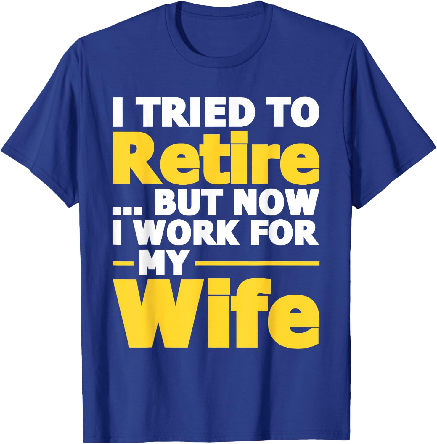 I Tried To Retire But Now I Work For My Wife - Retirement T-Shirt - T-Shirt | Royal