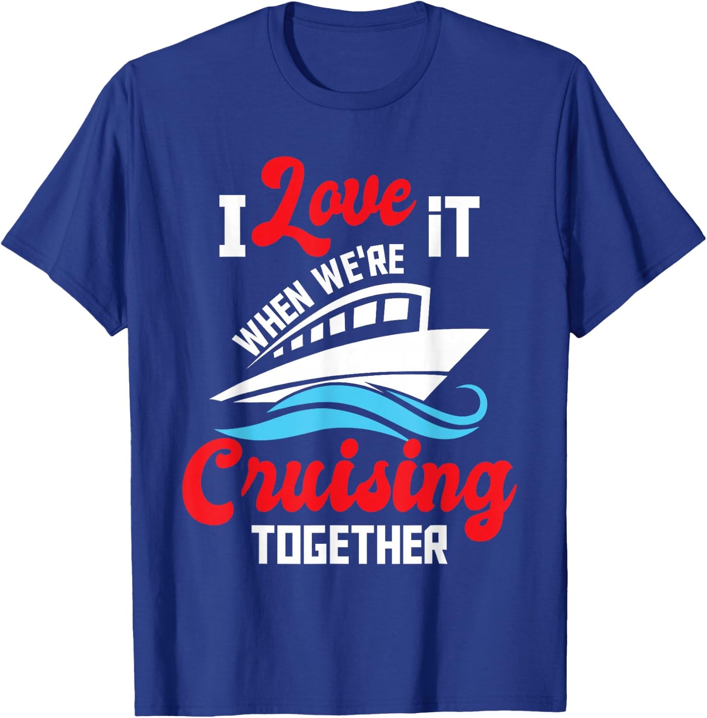 I Love It When We're Cruising Together - Cruise Ship Cruiser T-Shirt - T-Shirt | Royal