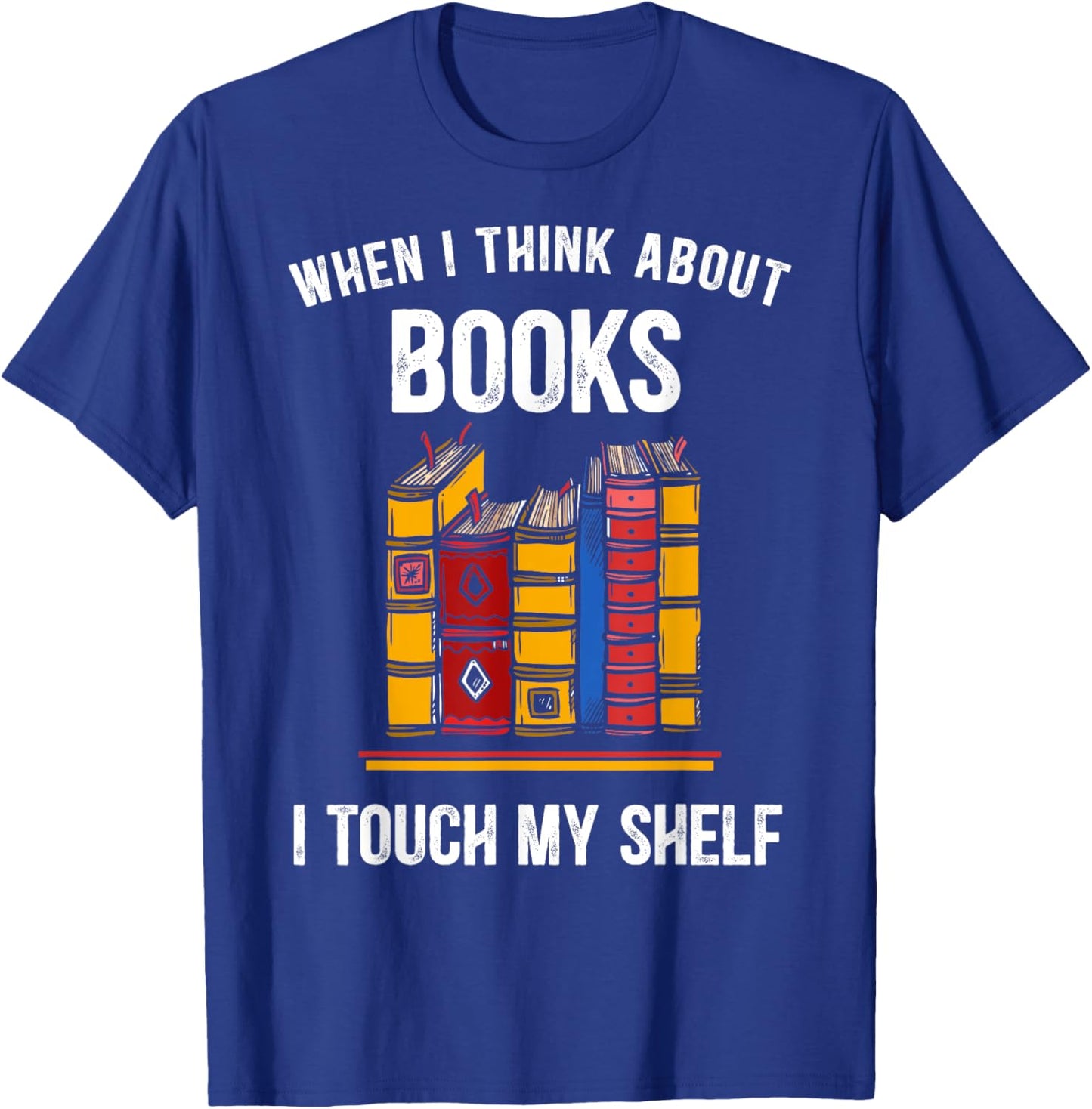 When I Think About Books I Touch My Shelf Book Nerd Gifts T-Shirt - T-Shirt | Royal