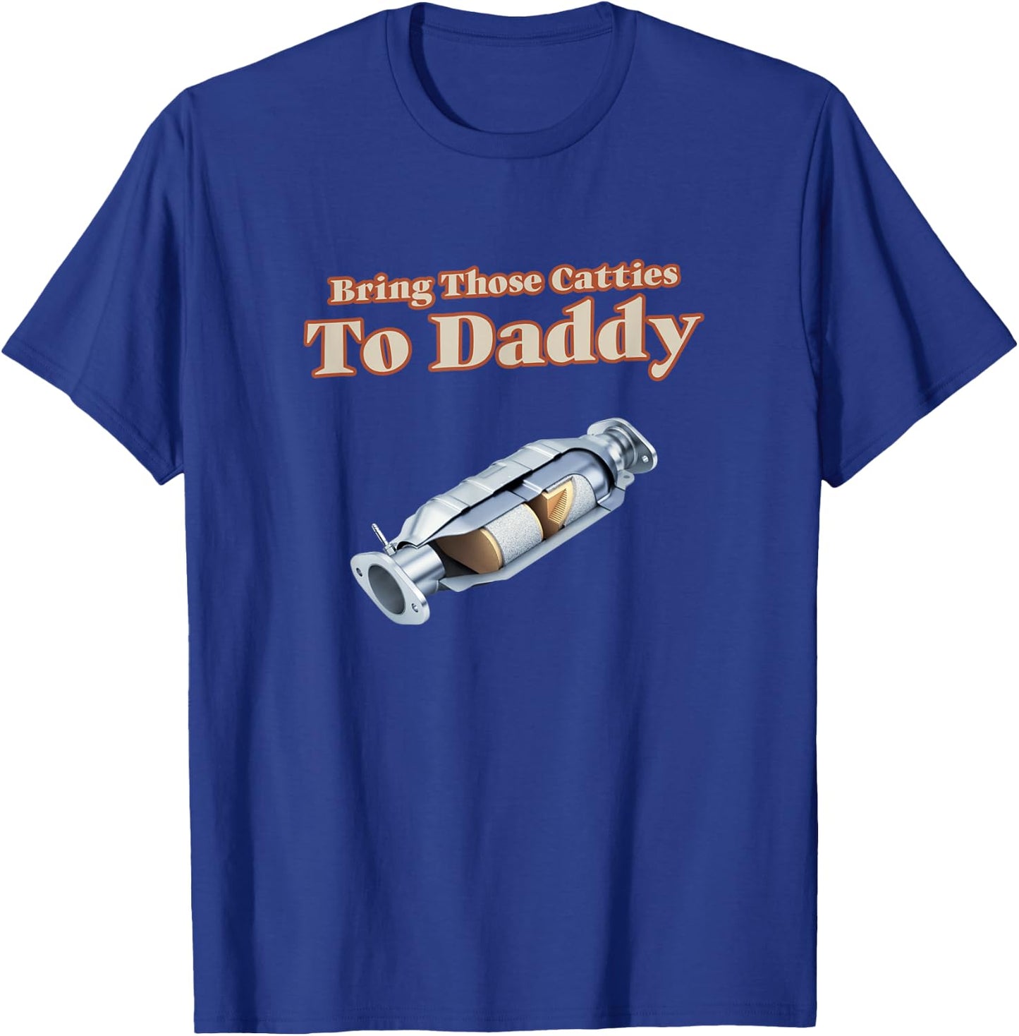 Funny Catalytic Converter Bring Those Catties to Daddy Pun T-Shirt - T-Shirt | Royal