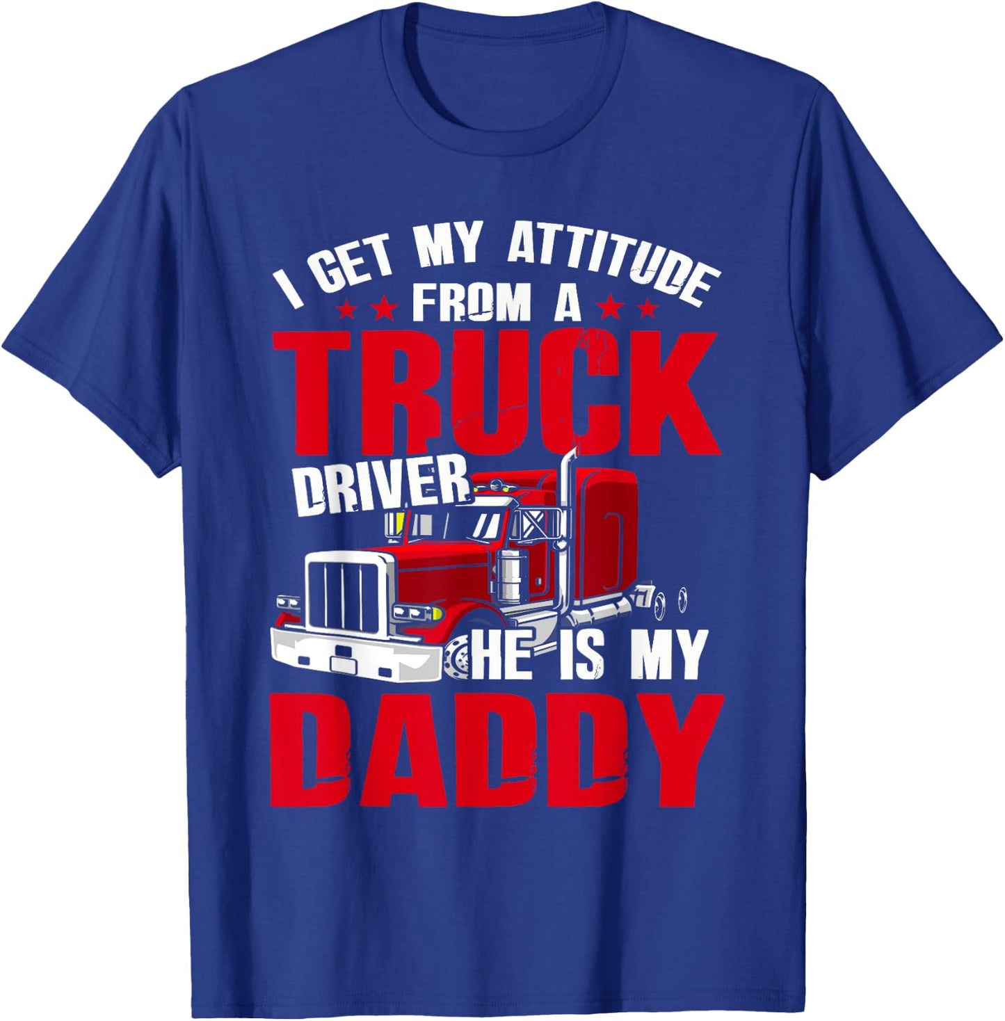 I Get My Attitude From A Truck Driver He Is My Daddy T-Shirt - T-Shirt | Royal