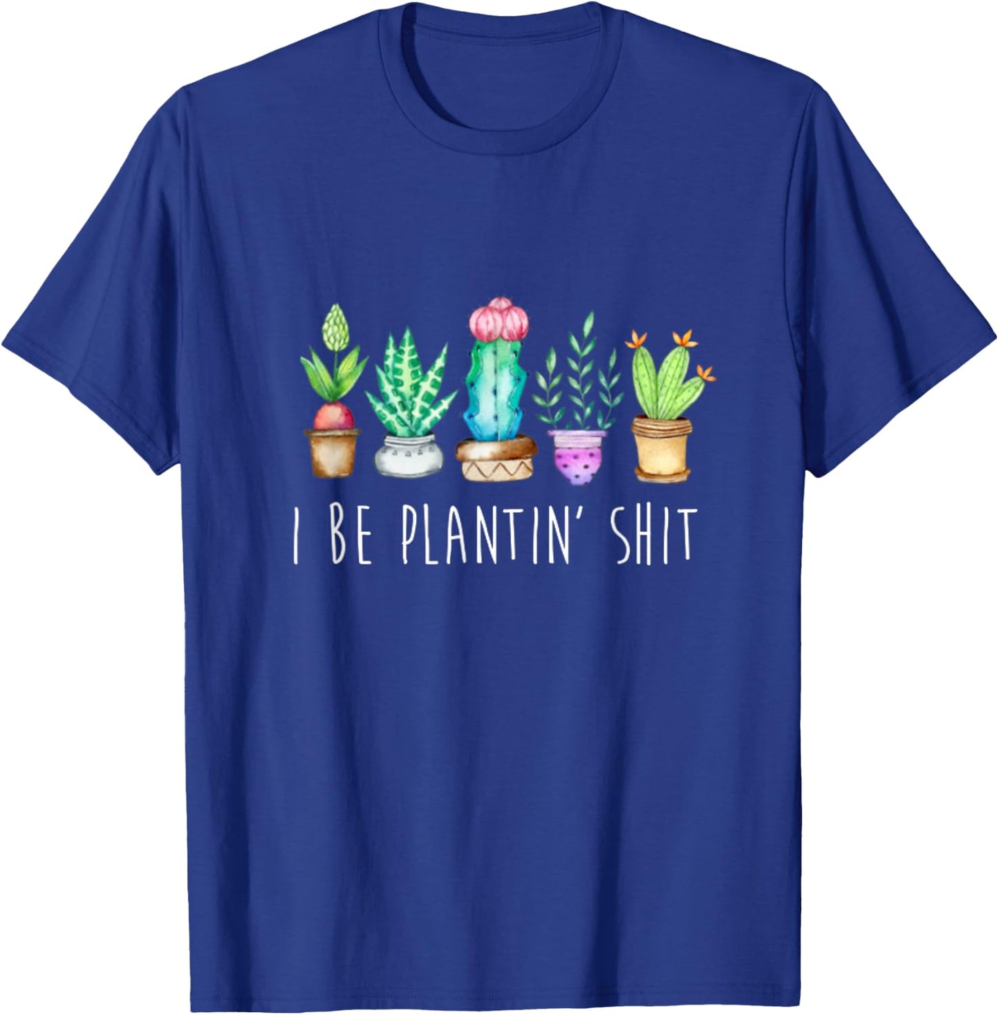 I Be Plantin' Shit Cactus Succulents Funny Plant Garden T-Shirt - T-Shirt | Royal
