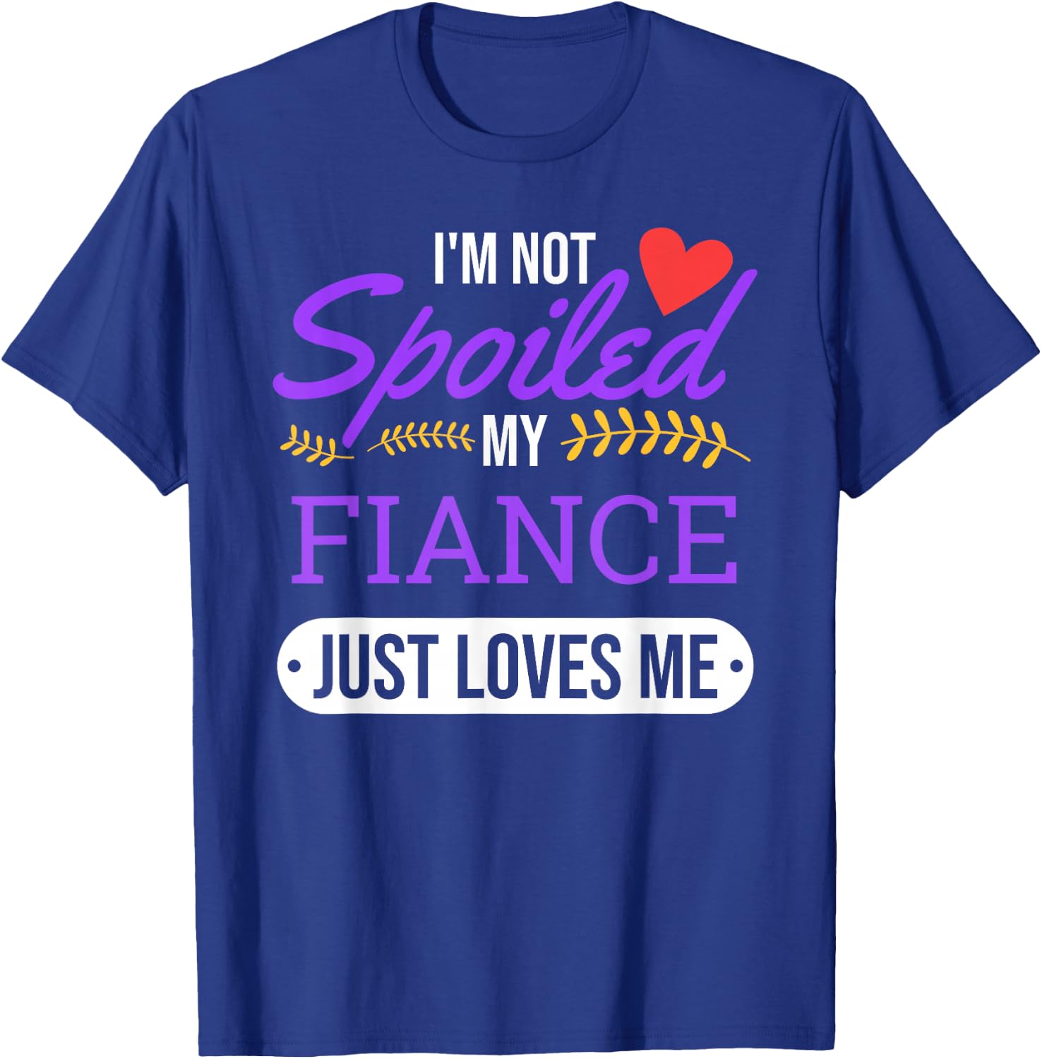 I'm Not Spoiled My Fiance Just Loves Me | Funny Engagement T-Shirt - T-Shirt | Royal