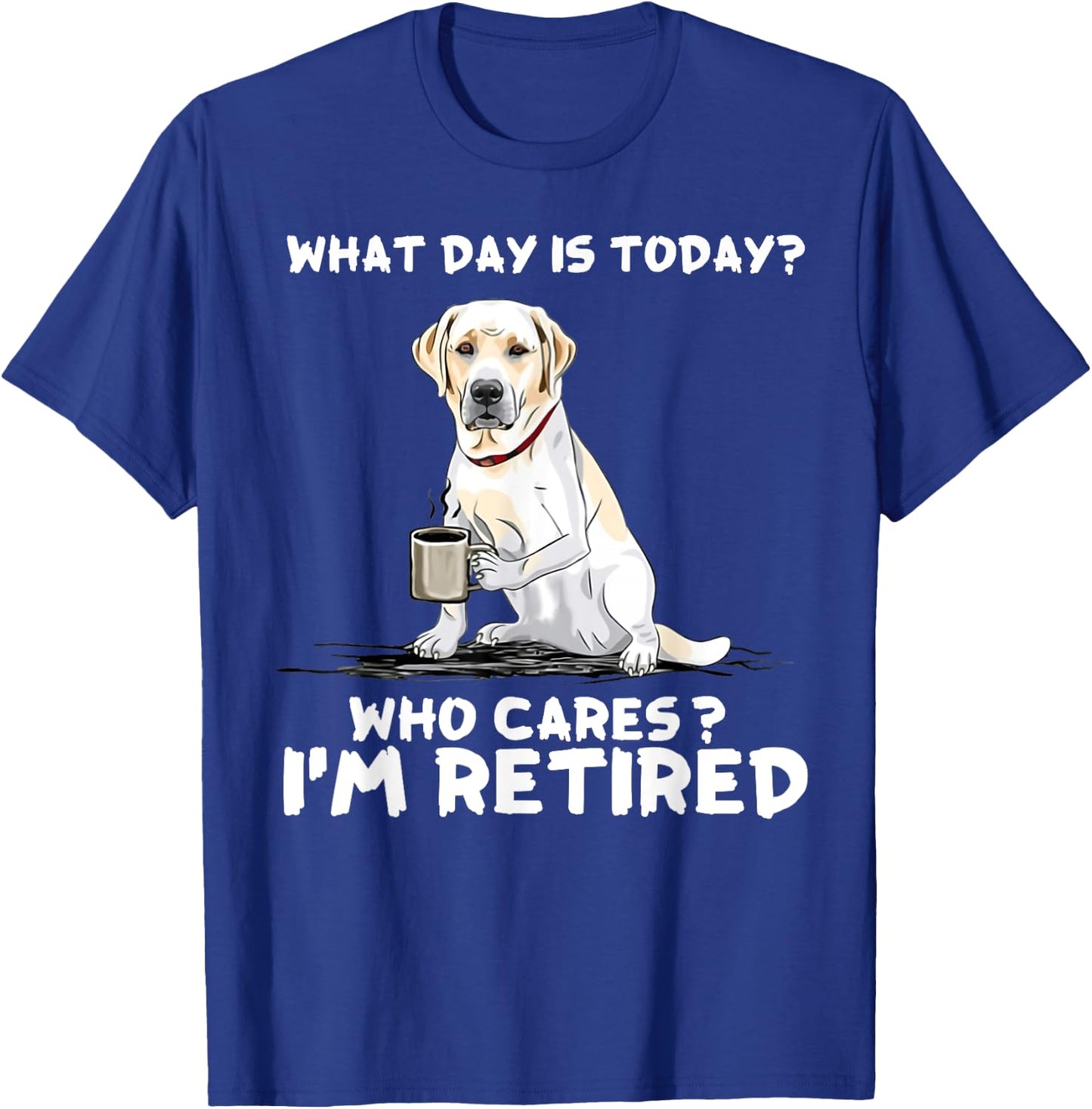 What day is today who cares I'm retired labrador retriever T-Shirt - T-Shirt | Royal