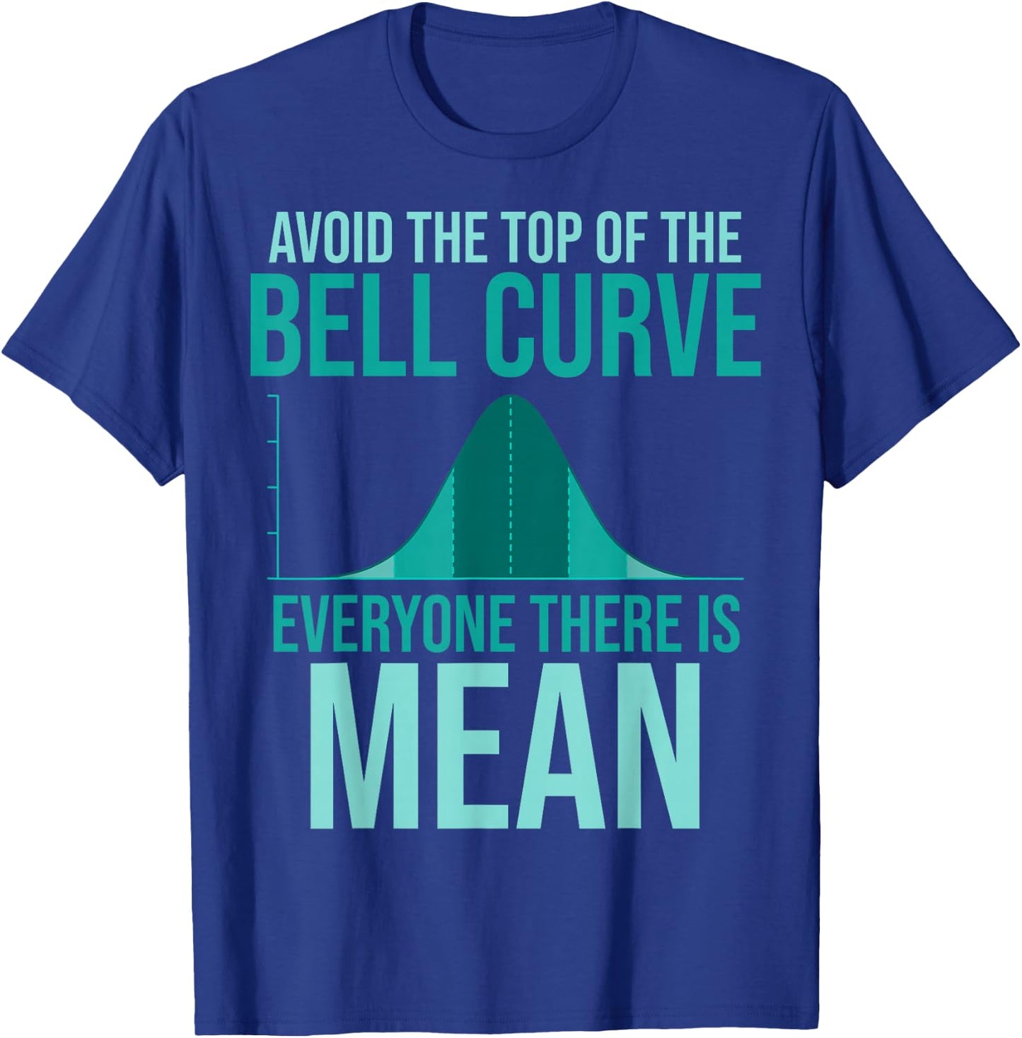 Avoid The Top Of The Bell Curve Everyone There Is Mean T-Shirt - T-Shirt | Royal