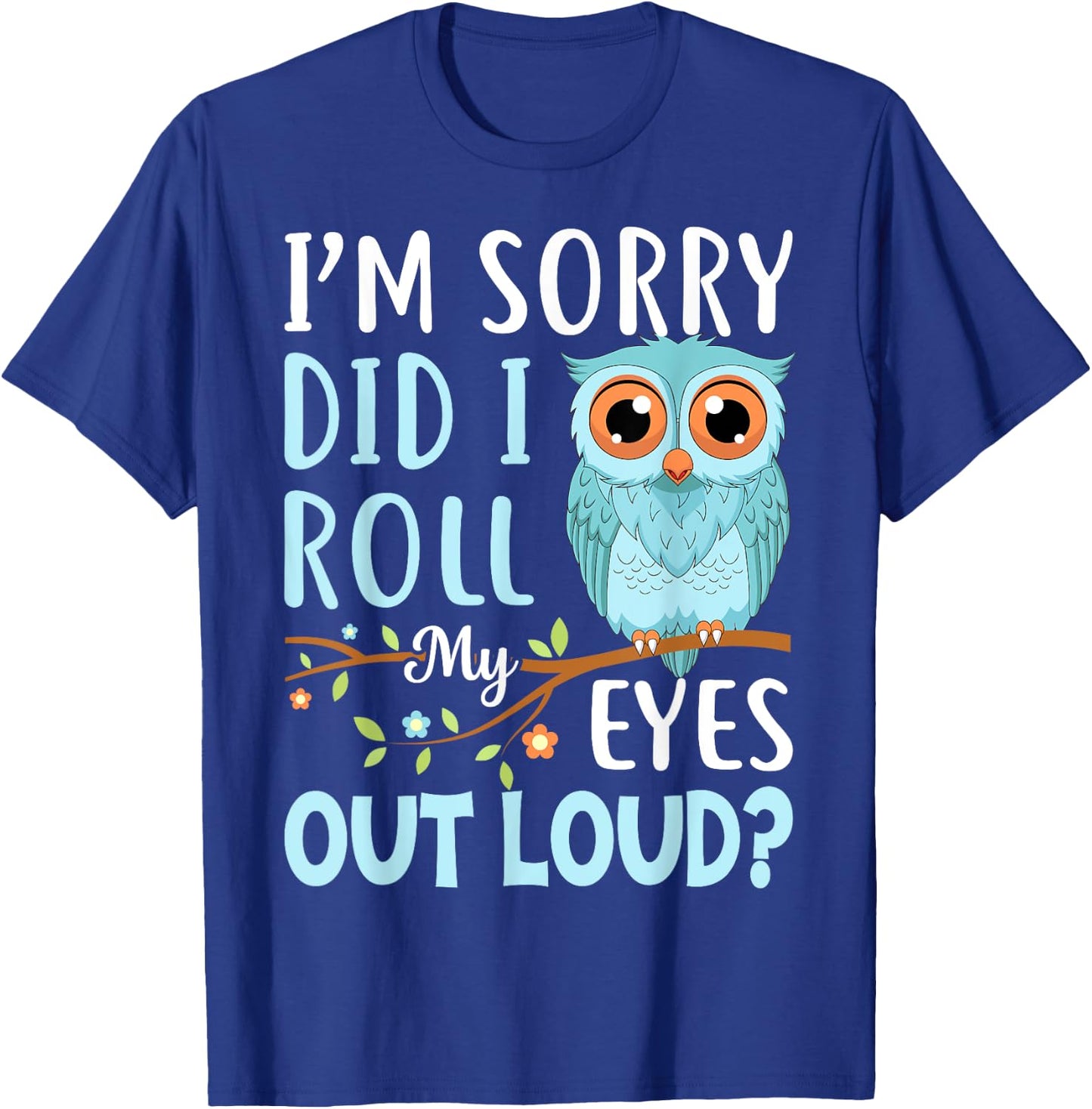 Funny I'm Sorry Did I Roll My Eyes Out Loud Sarcastic Humor T-Shirt - T-Shirt | Royal
