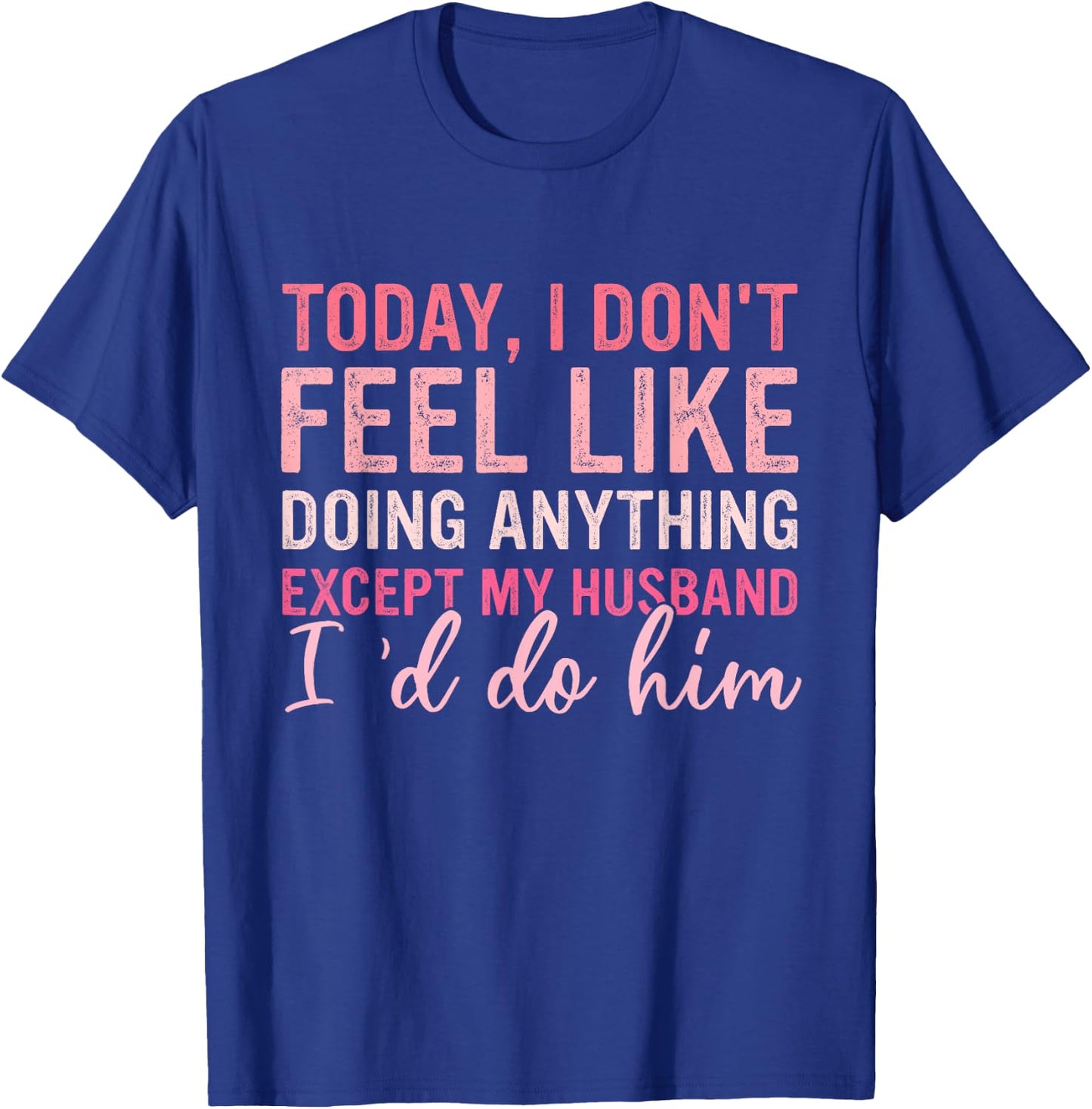 Today I Don't Feel Like Doing Anything Except My Husband T-Shirt - T-Shirt | Royal