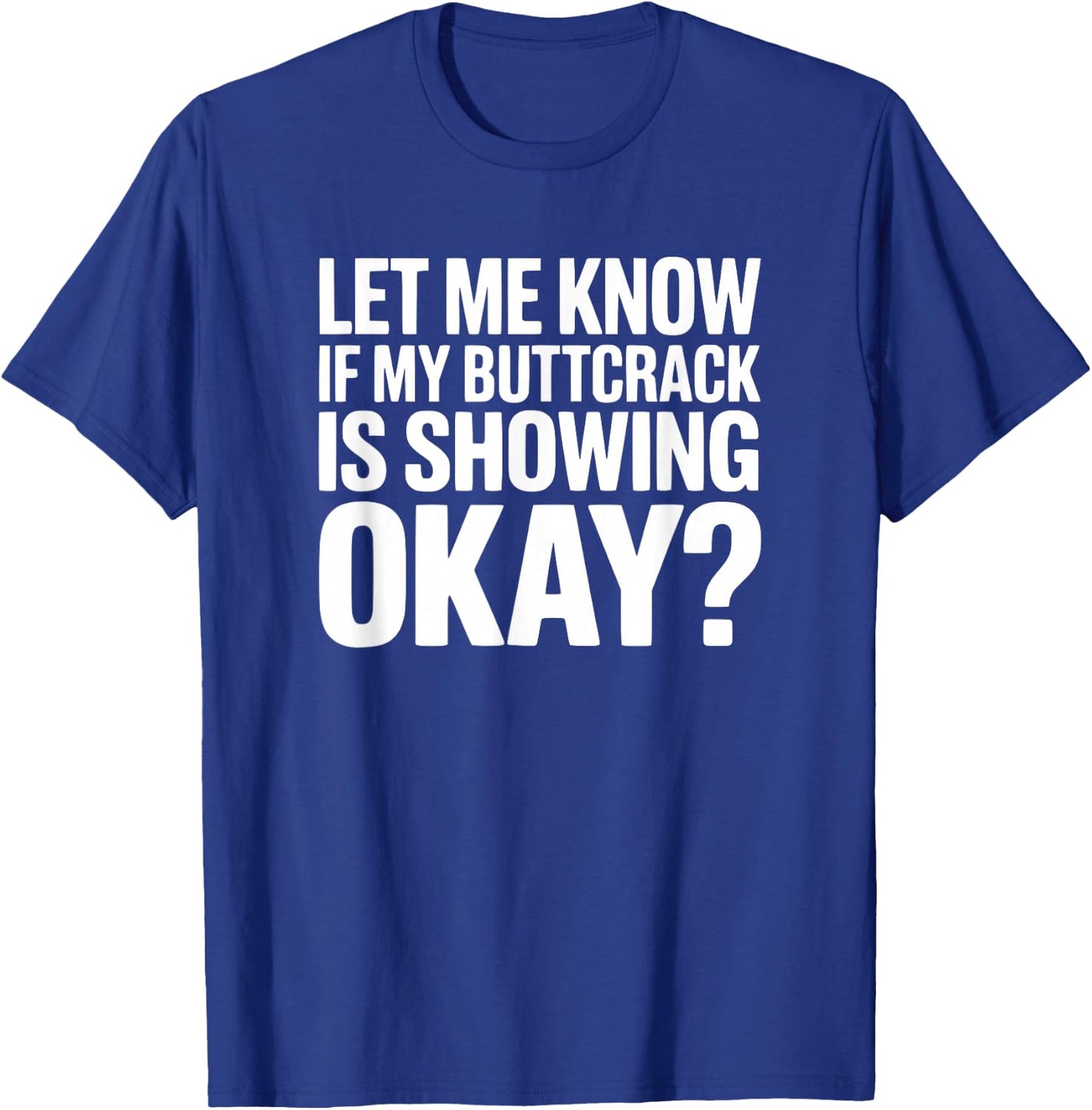 Let Me Know If My Buttcrack is Showing Okay? T-Shirt - T-Shirt | Royal