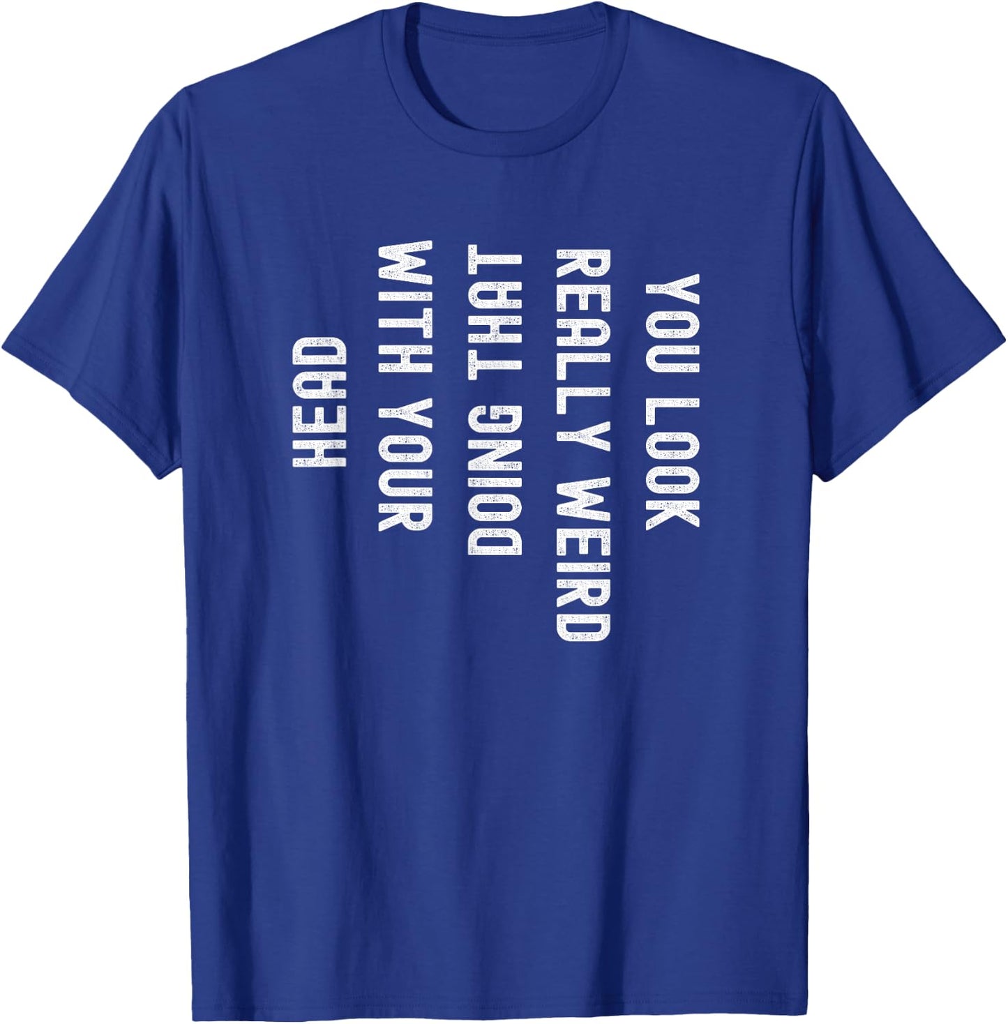 You Look Really Weird Doing That with Your Head Funny T-Shirt - T-Shirt | Royal