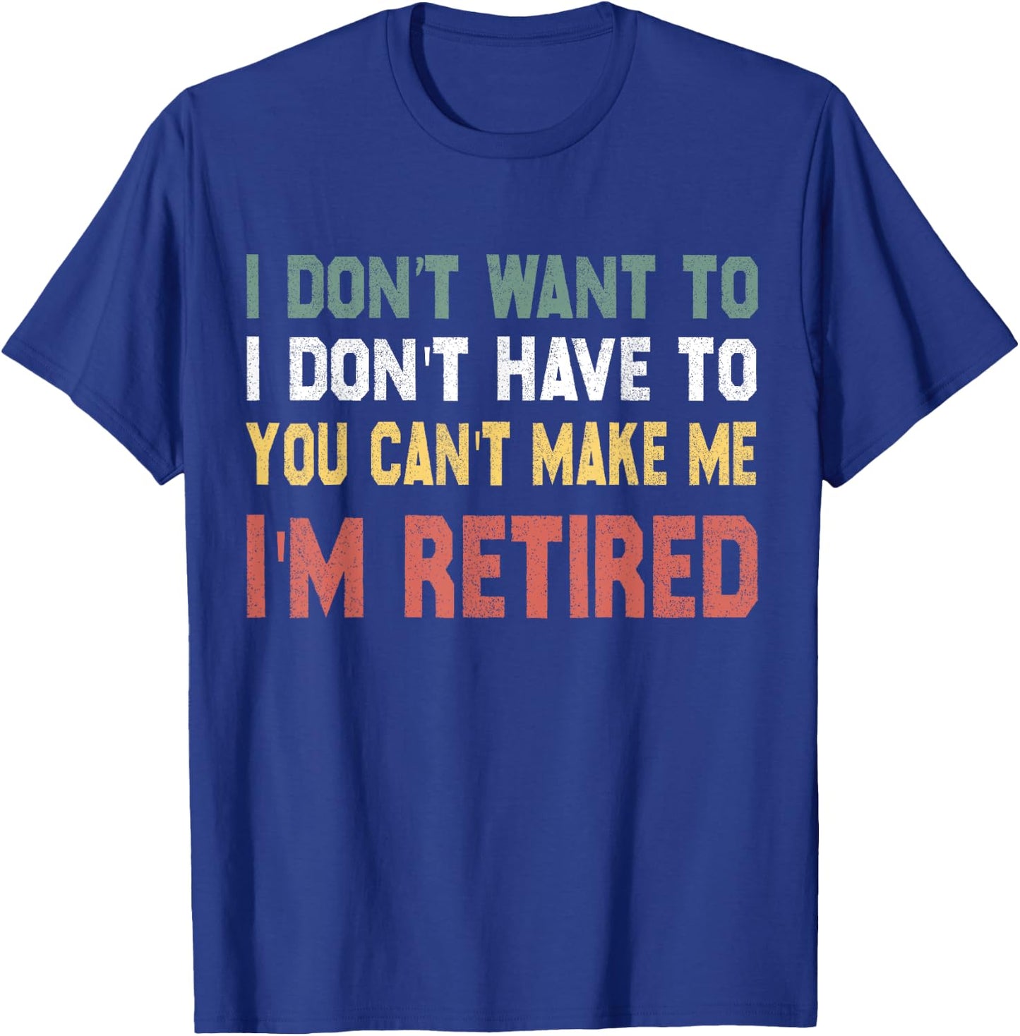 I Don't Want To Have You Can't Make Me I'm Retired T-Shirt - T-Shirt | Royal