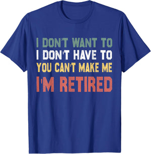 I Don't Want To Have You Can't Make Me I'm Retired T-Shirt - T-Shirt | Royal