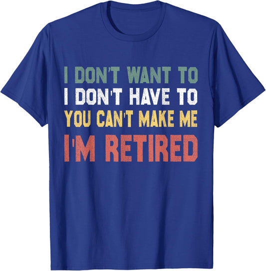 I Don't Want To Have You Can't Make Me I'm Retired T-Shirt - T-Shirt | Royal