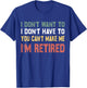 I Don't Want To Have You Can't Make Me I'm Retired T-Shirt - T-Shirt | Royal