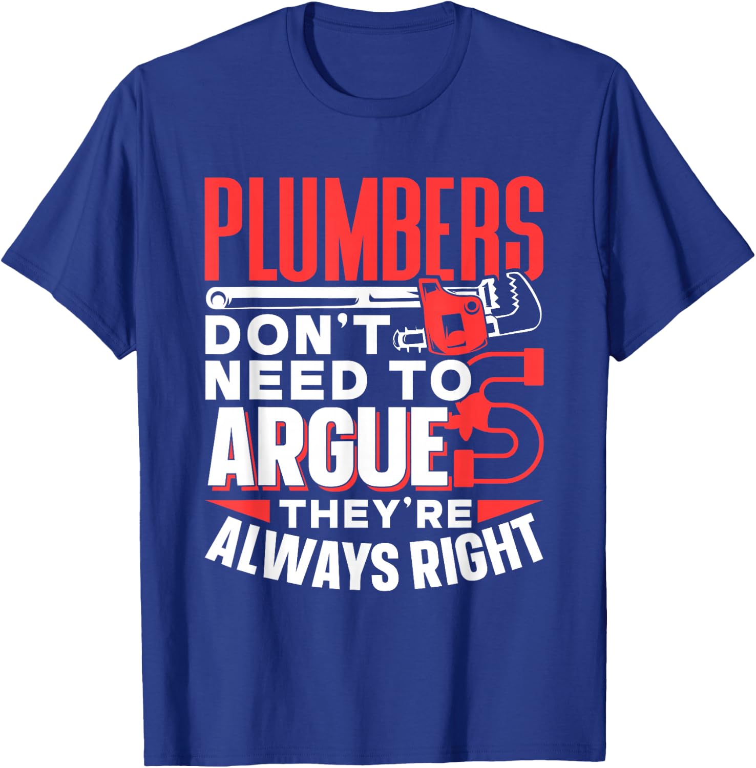 Plumbers Don't Need To Argue They're Always Right Plumber T-Shirt - T-Shirt | Royal