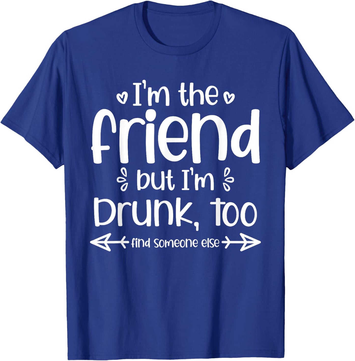 I'm The Friend But I'm Drunk Too Find Someone Else Matching T-Shirt - T-Shirt | Royal