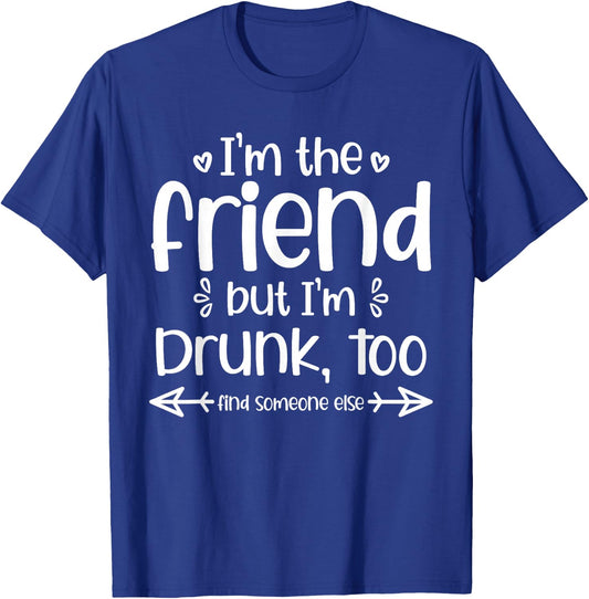 I'm The Friend But I'm Drunk Too Find Someone Else Matching T-Shirt - T-Shirt | Royal