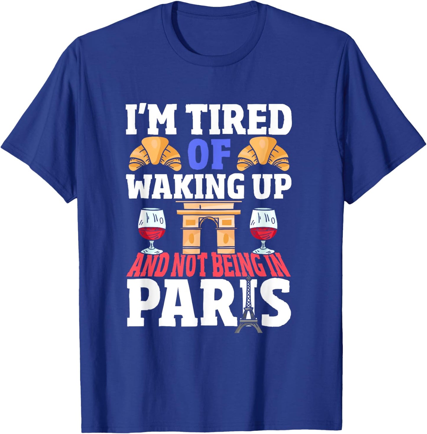 I’m Tired of Waking Up and Not Being in Paris France French T-Shirt - T-Shirt | Royal
