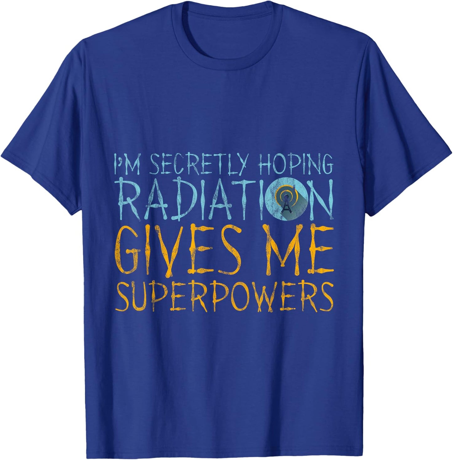 I'm Secretly Hoping Radiation Gives Me Superpowers T-Shirt - T-Shirt | Royal