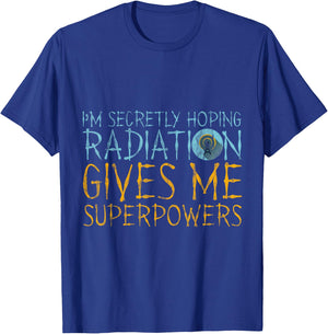 I'm Secretly Hoping Radiation Gives Me Superpowers T-Shirt - T-Shirt | Royal