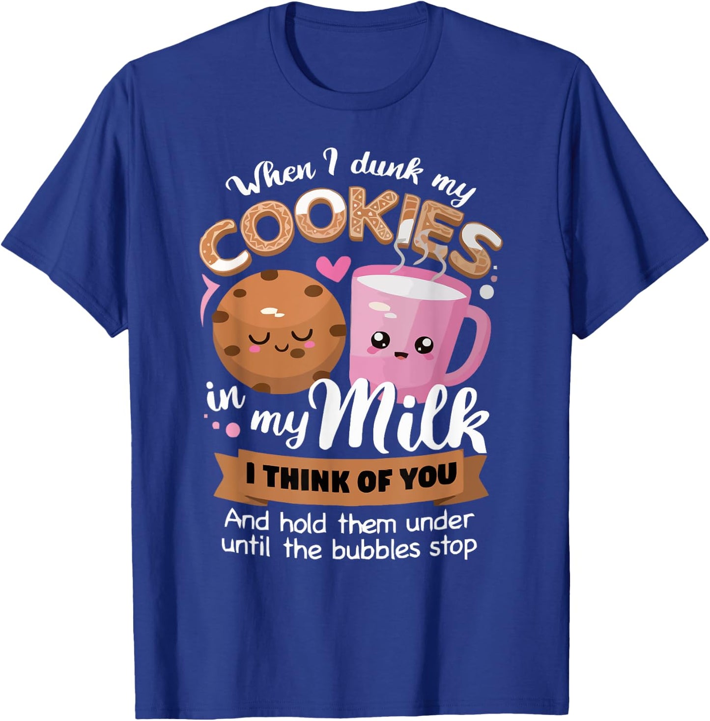 When I dunk my Cookies in milk I think of you funny Cookie T-Shirt - T-Shirt | Royal