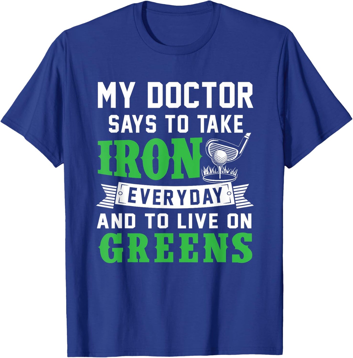 My Doctor Says To Take Iron Everyday And To Live On Greens T-Shirt - T-Shirt | Royal