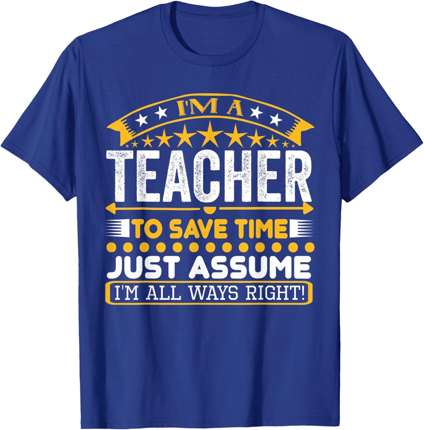 I am A Teacher To Save Time Just Assume I'm All Ways Right T-Shirt - T-Shirt | Royal