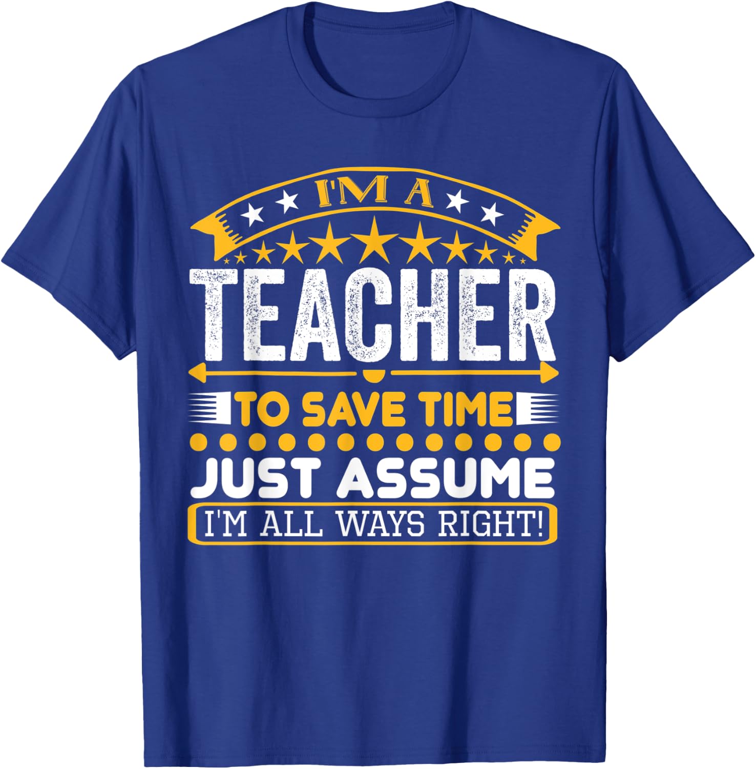I am A Teacher To Save Time Just Assume I'm All Ways Right T-Shirt - T-Shirt | Royal