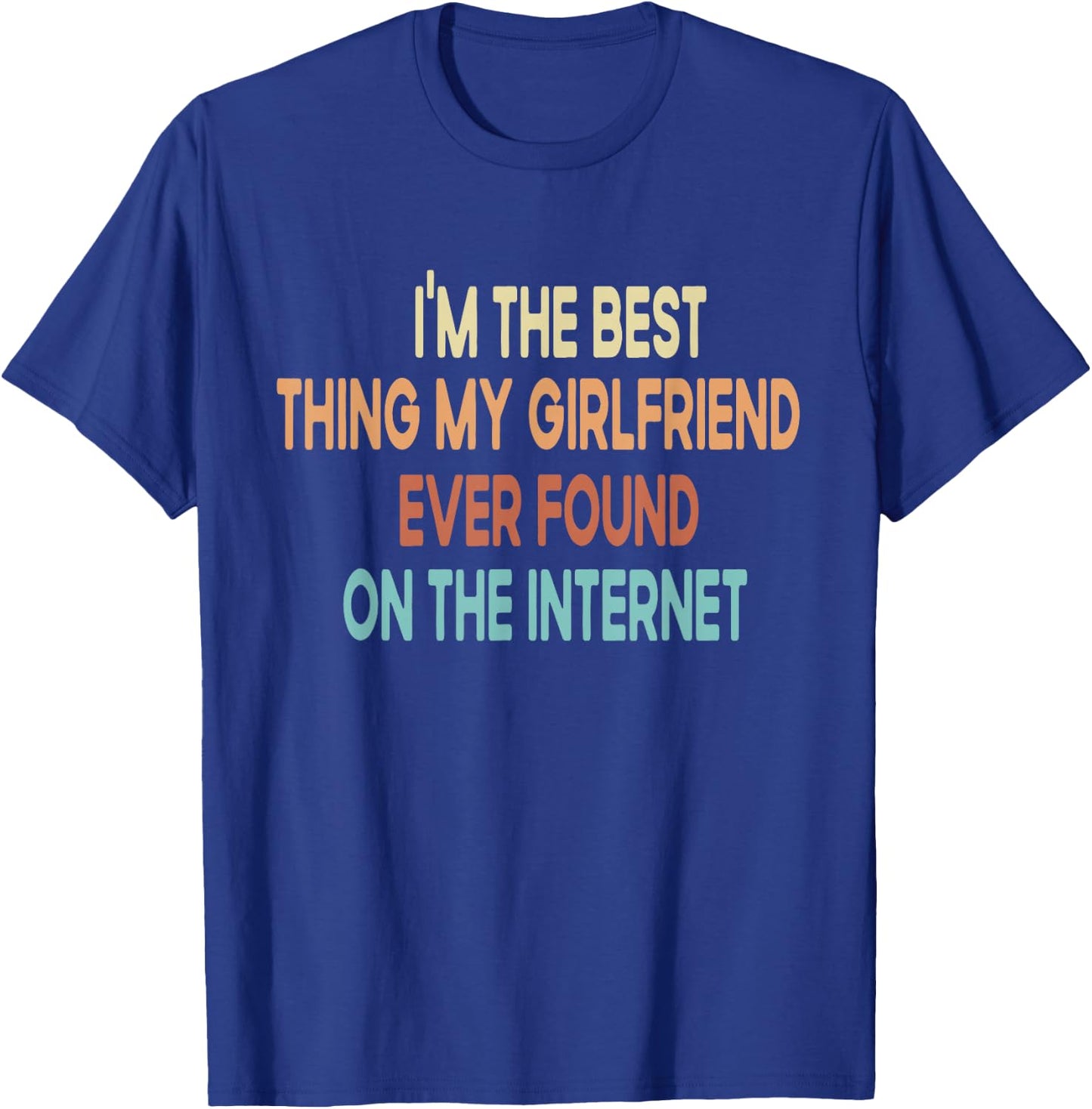 I Am The Best My Girlfriend Ever Found On The Internet T-Shirt - T-Shirt | Royal