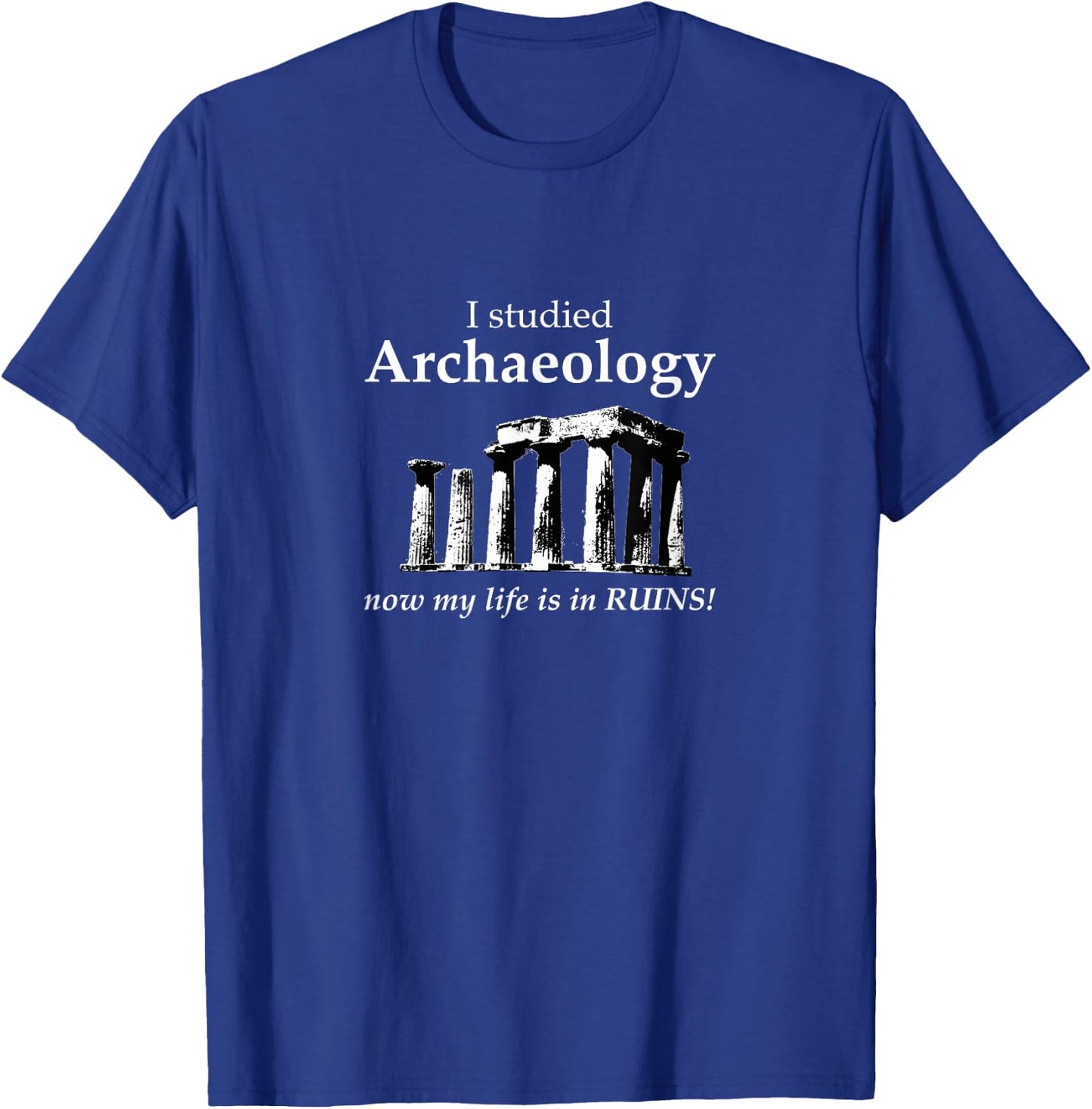 I Studied Archaeology Now My Life is in Ruins Funny T-Shirt - T-Shirt | Royal