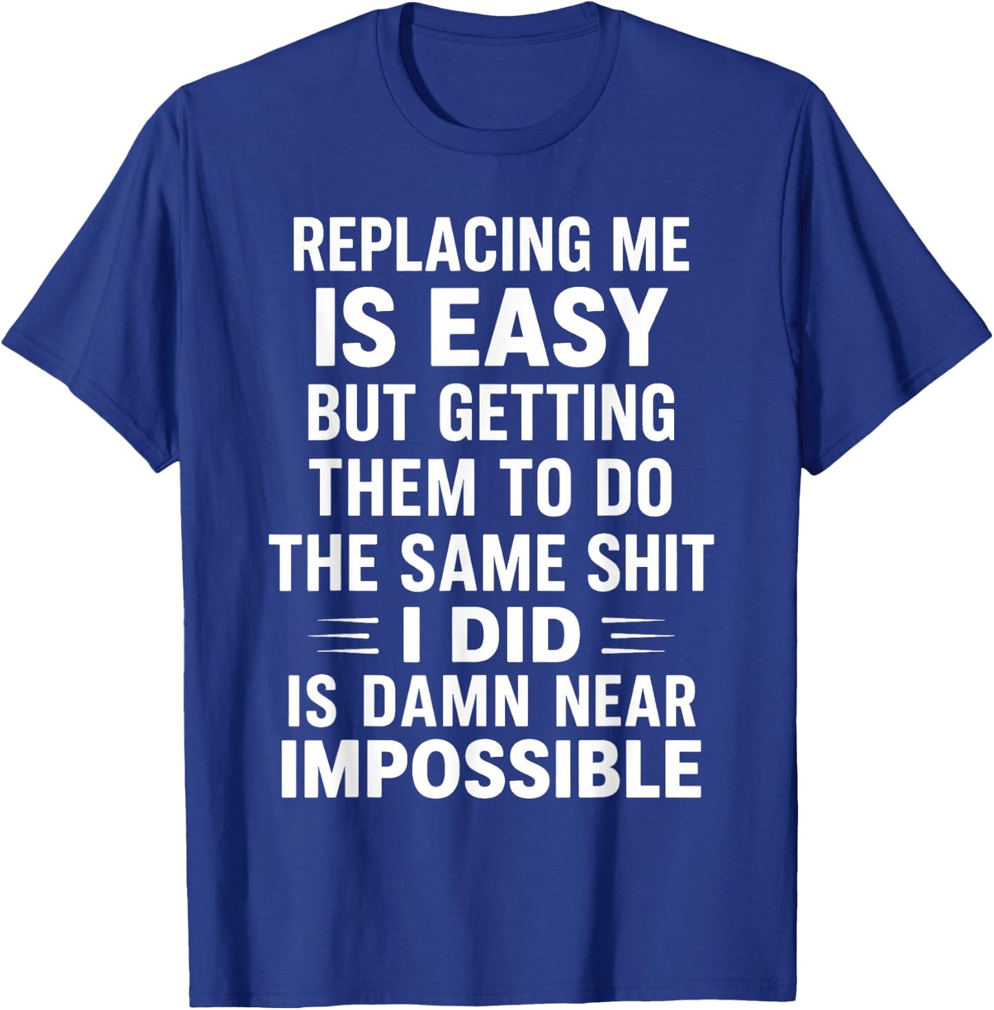 Replacing Me is Easy But Getting Them to Do The Same Shit I T-Shirt - T-Shirt | Royal