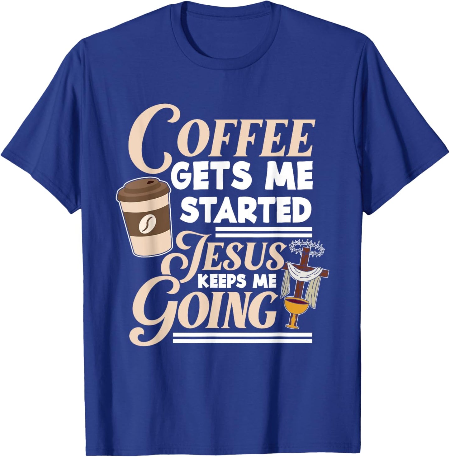 Coffee Gets Me Started Jesus Keeps Me Going Christian T-Shirt - T-Shirt | Royal