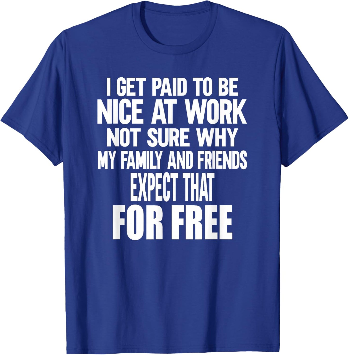 I Get Paid To Be Nice At Work Funny Sarcastic Work Meme T-Shirt - T-Shirt | Royal