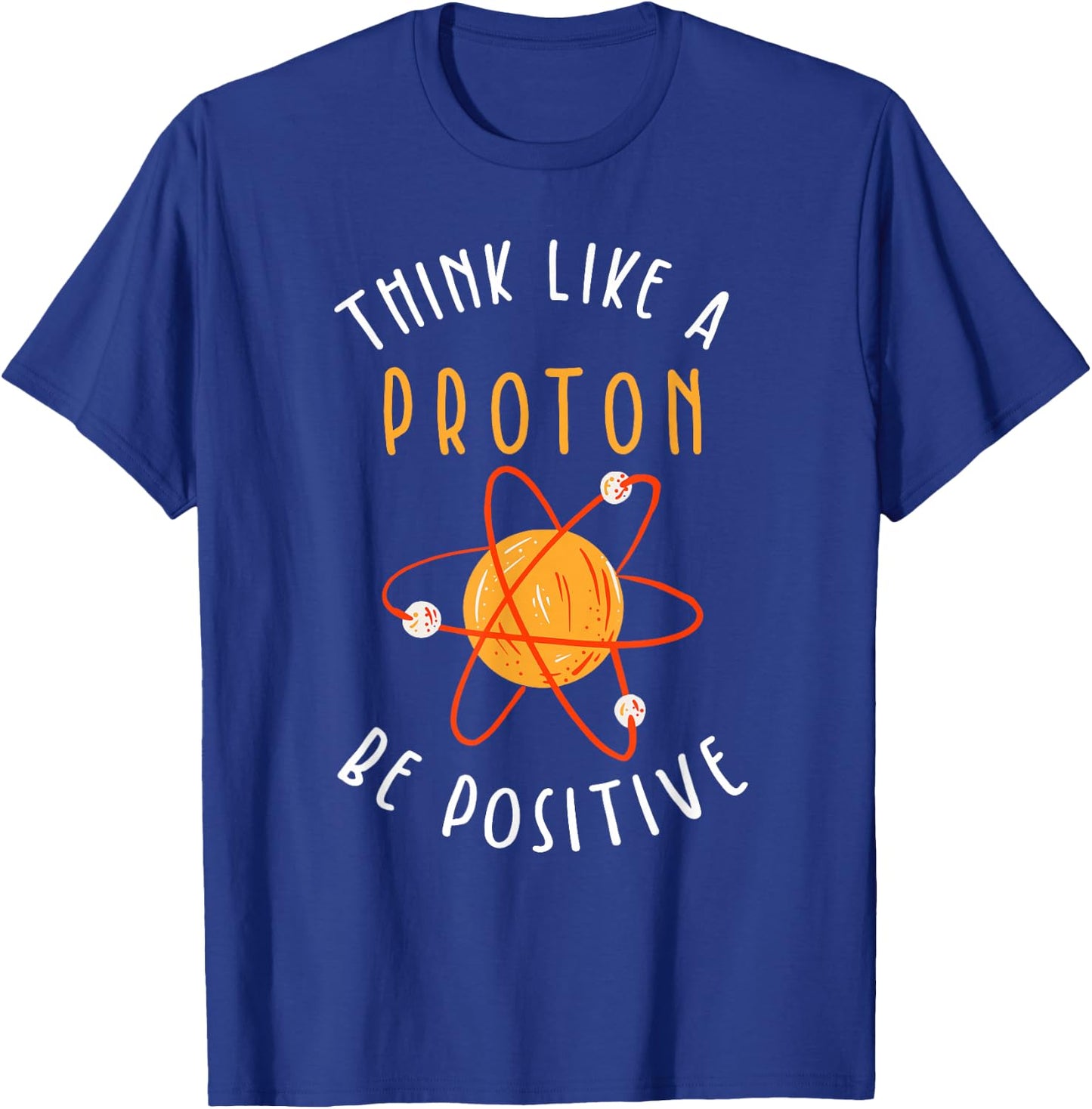 Think like a proton be positive T-Shirt - T-Shirt | Royal