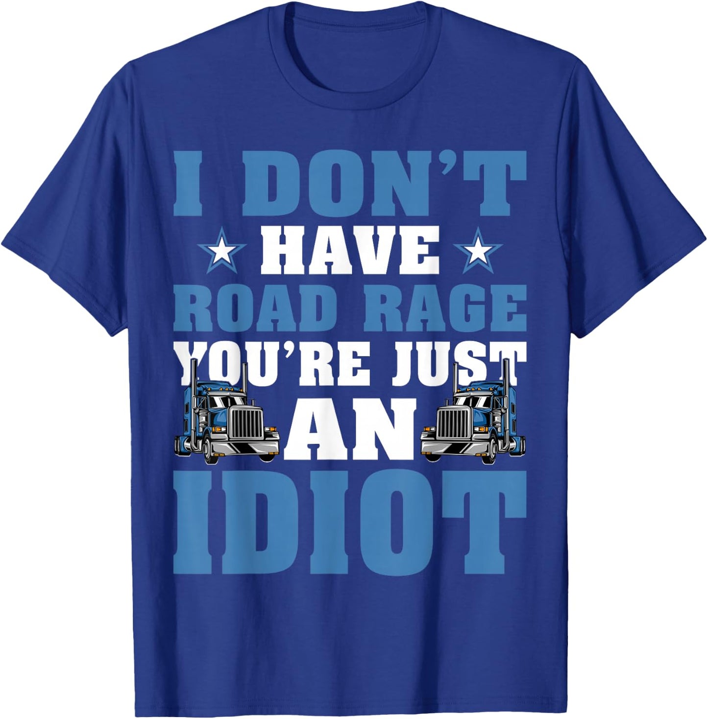 I Don’t Have Road Rage You’re Just An Idiot Truck Driver T-Shirt - T-Shirt | Royal
