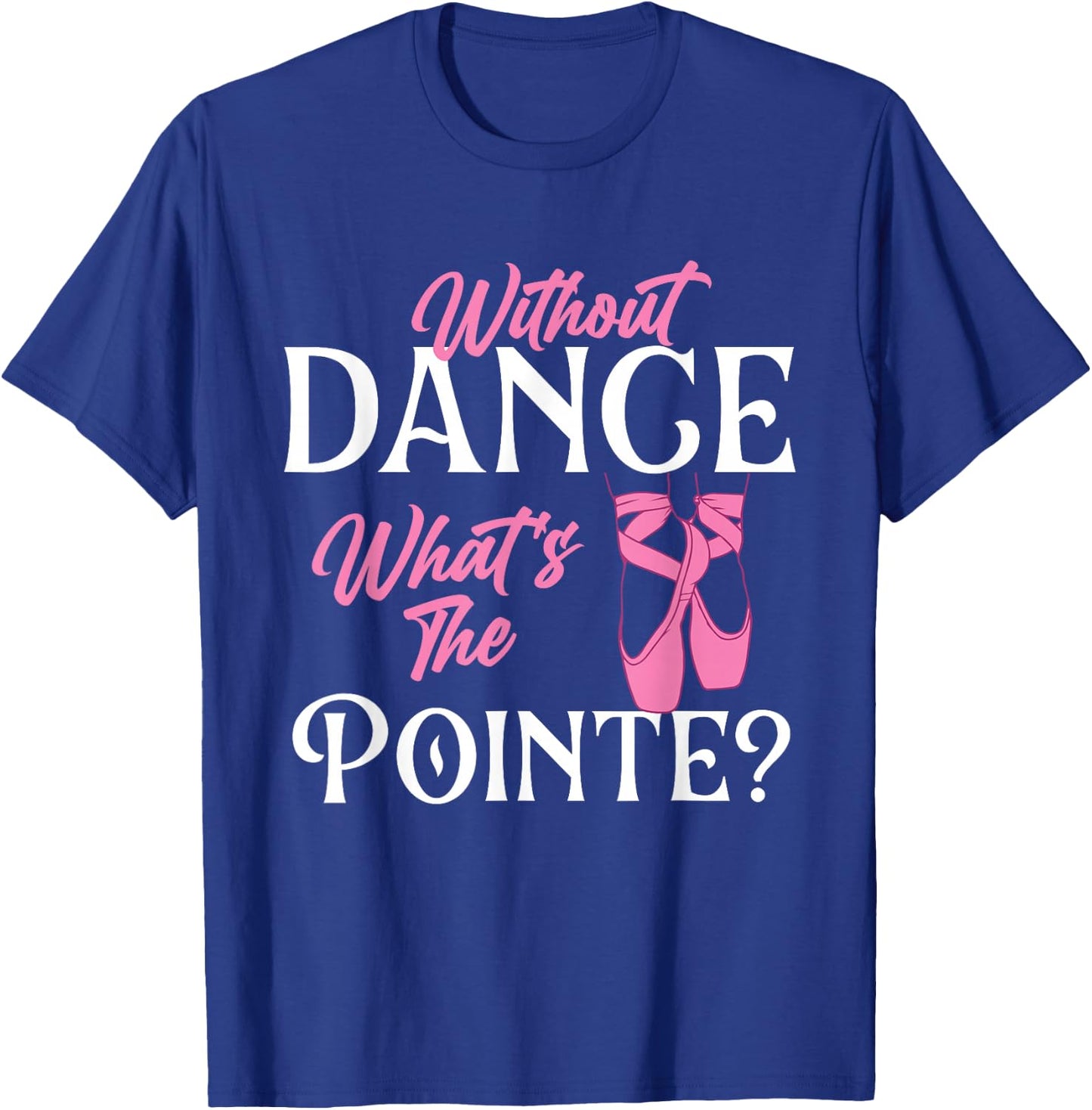 Without Dance What's The Pointe - Ballet Dancer Ballerina T-Shirt - T-Shirt | Royal