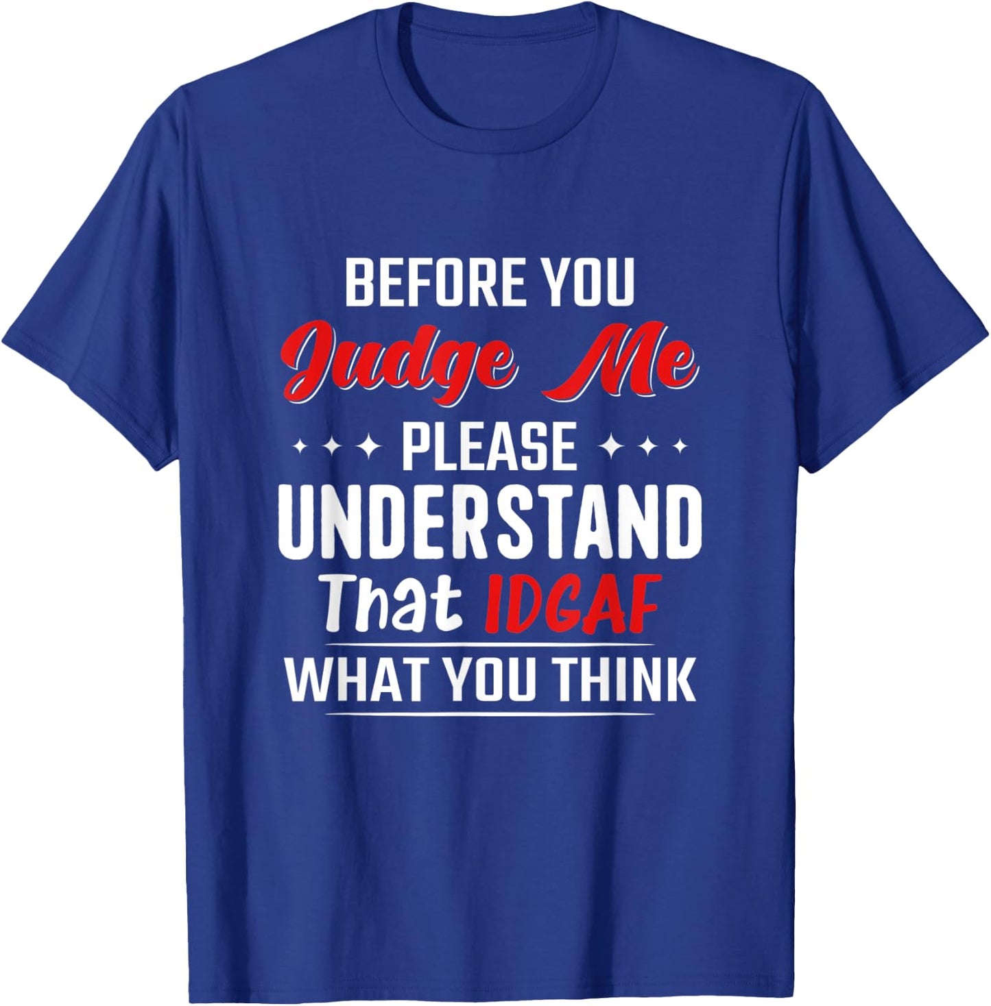 Before You Judge Me Please Understand That Idgaf What You T-Shirt - T-Shirt | Royal