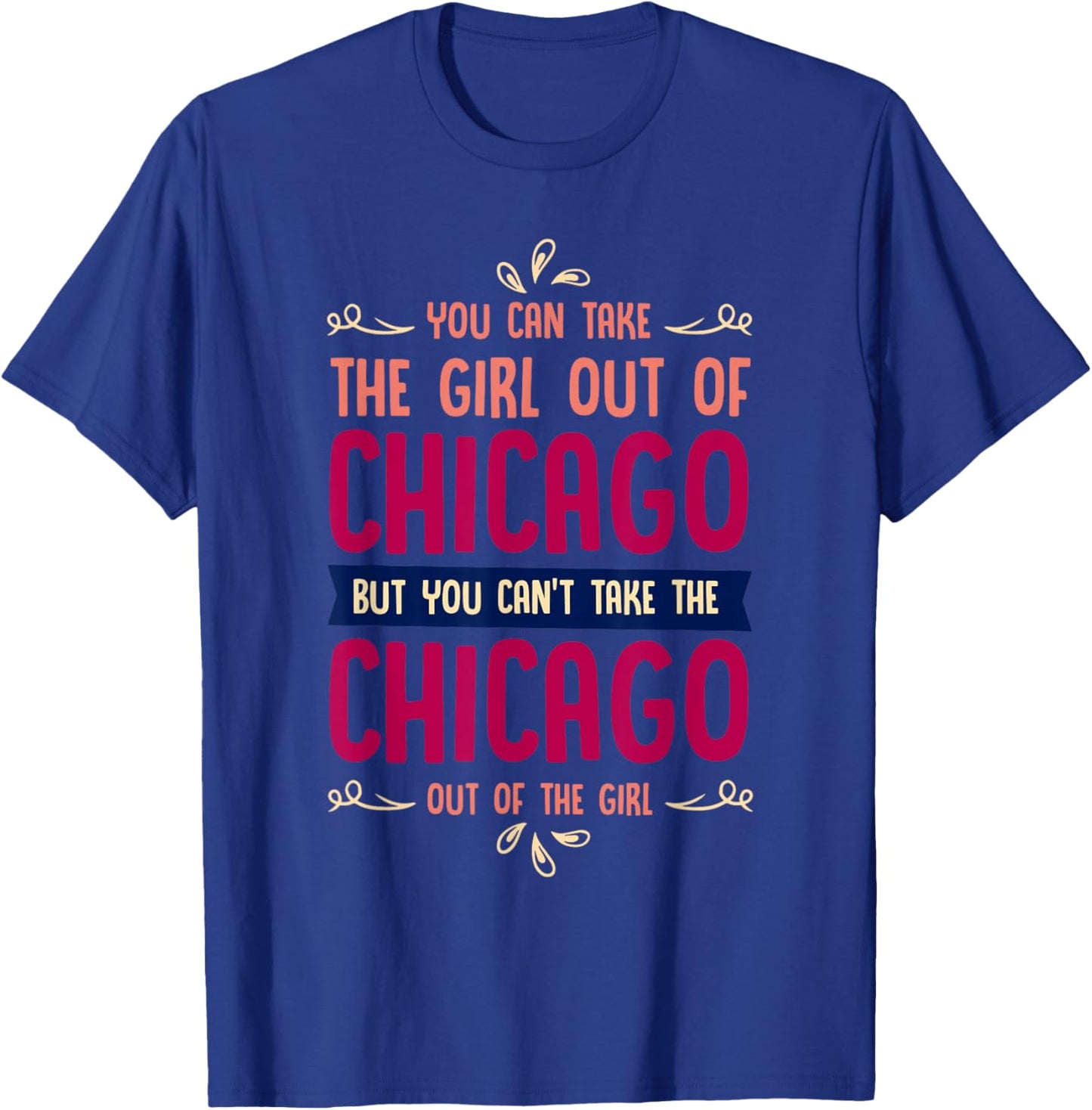Funny Girl Quote or You Can Take the Girl Out of Chicago T-Shirt - T-Shirt | Royal