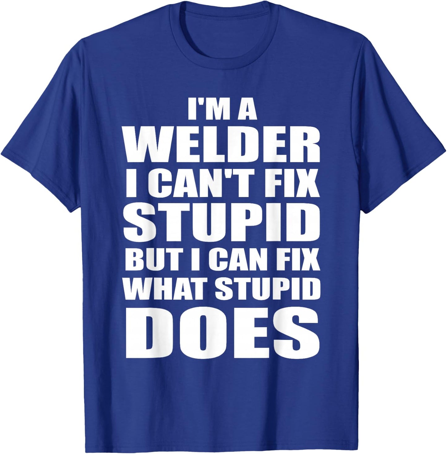 I'm A Welder I Can't Fix Stupid But Fix What Stupid Does T-Shirt - T-Shirt | Royal