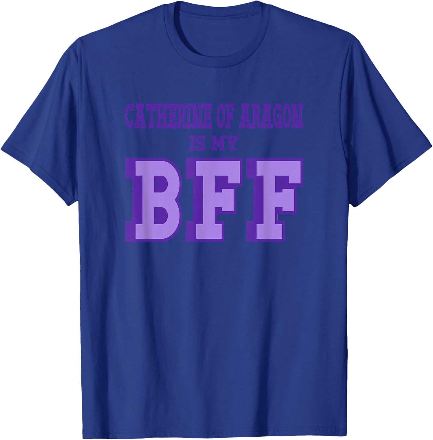 Catherine Aragon is my BFF British Royalty Women's History T-Shirt - T-Shirt | Royal
