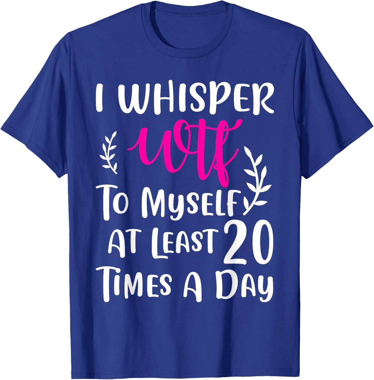 I whisper WTF to myself at least 20 times a day Gift T-Shirt - T-Shirt | Royal