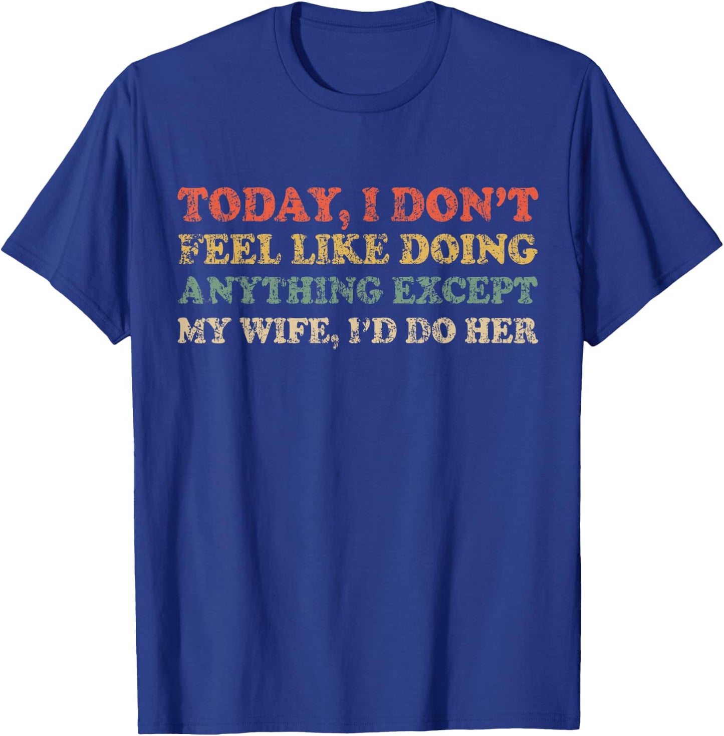 Today I Don't Feel Like Doing Anything Except My Wife I'd Do T-Shirt - T-Shirt | Royal