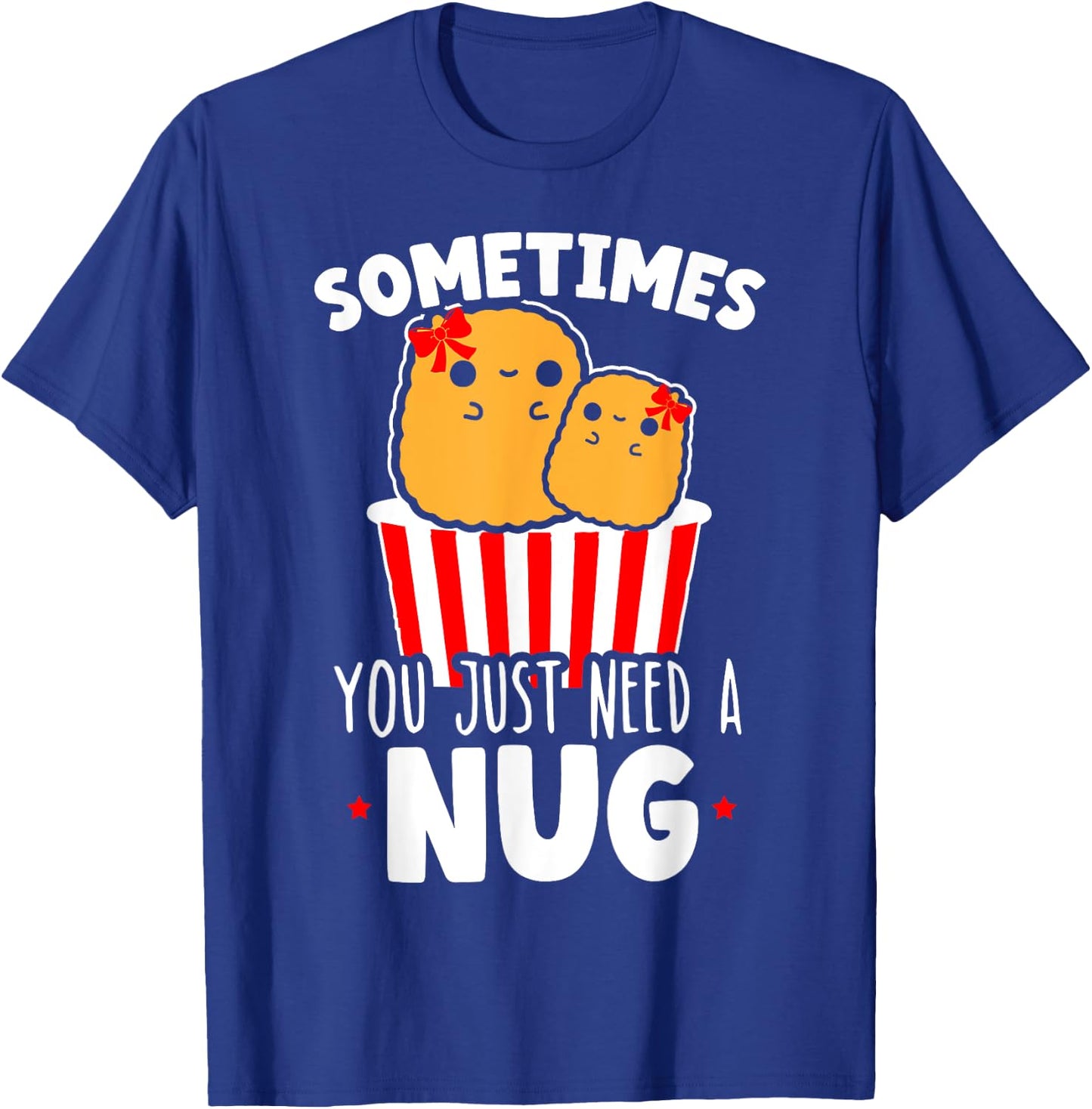 Sometimes You Just Need A Nug Foodie Nuggy Chicken Nugget T-Shirt - T-Shirt | Royal
