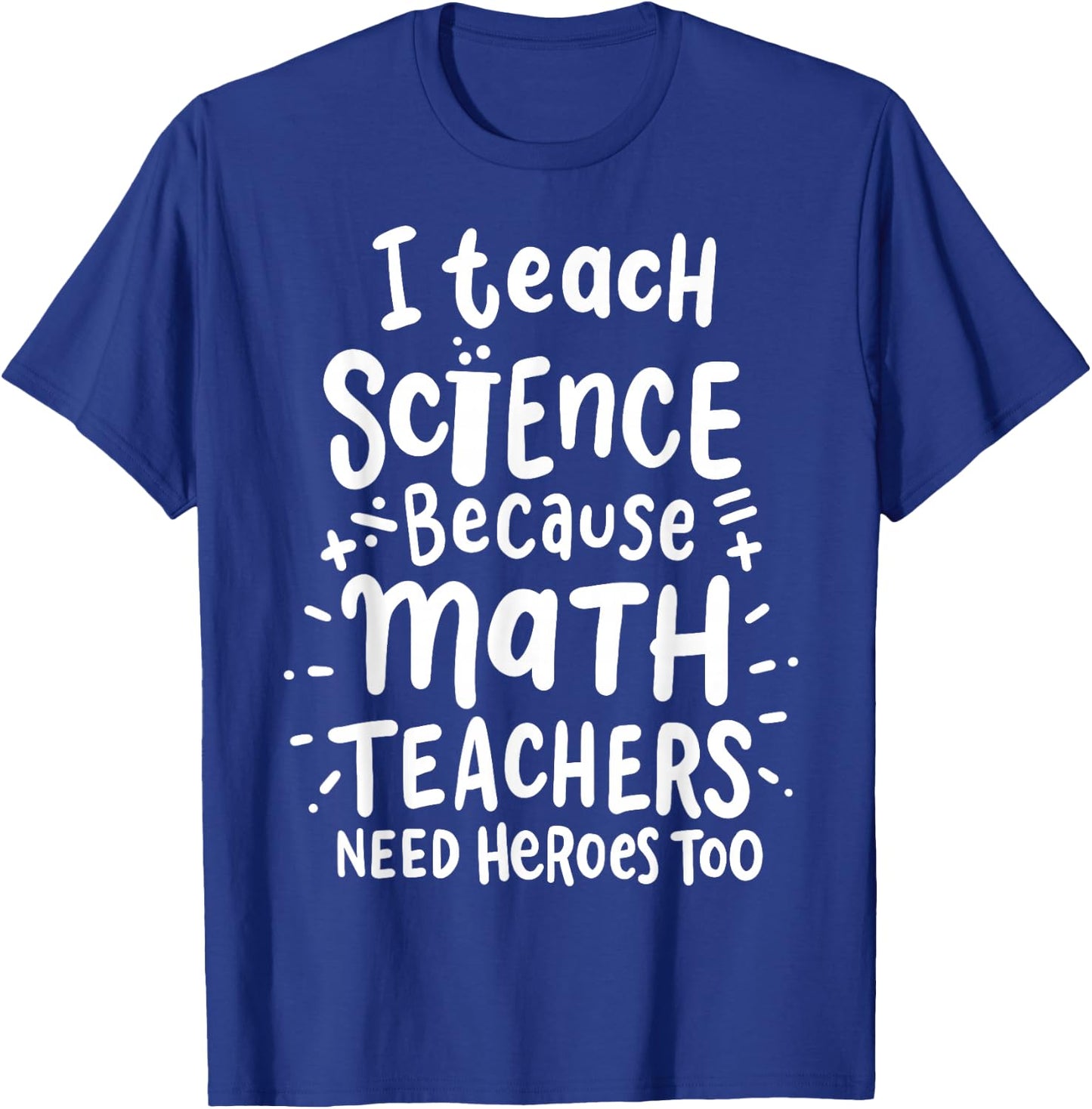 I Teach Science Because Math Teachers Need Heroes Too T-Shirt - T-Shirt | Royal